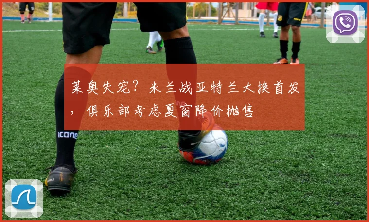 莱奥失宠？米兰战亚特兰大换首发，俱乐部考虑夏窗降价抛售