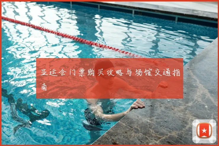 亚运会门票购买攻略与场馆交通指南