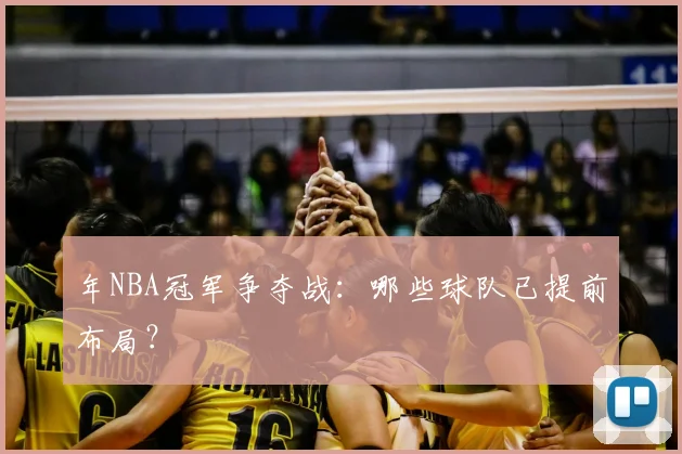 年NBA冠军争夺战：哪些球队已提前布局？